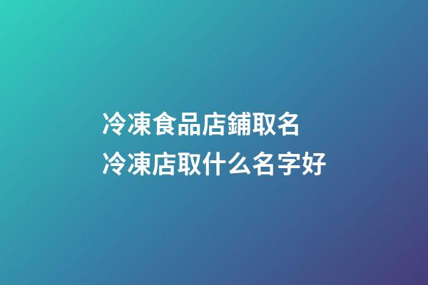 冷凍食品店鋪取名 冷凍店取什么名字好